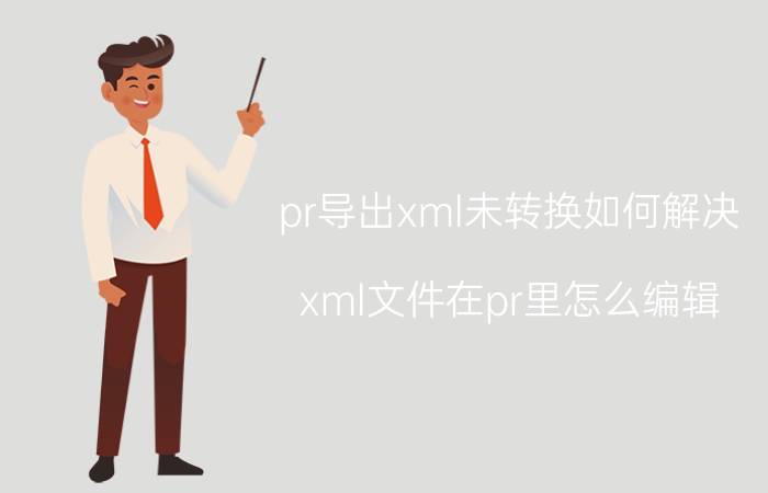 pr导出xml未转换如何解决 xml文件在pr里怎么编辑？